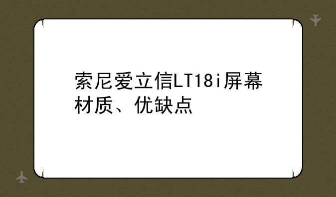 索尼爱立信LT18i屏幕材质、优缺点