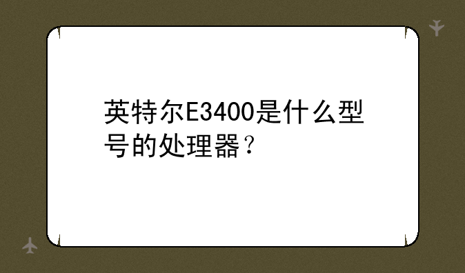 英特尔E3400是什么型号的处理器？