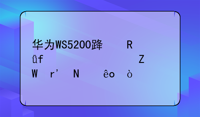 华为WS5200路由器设置方法有哪些？