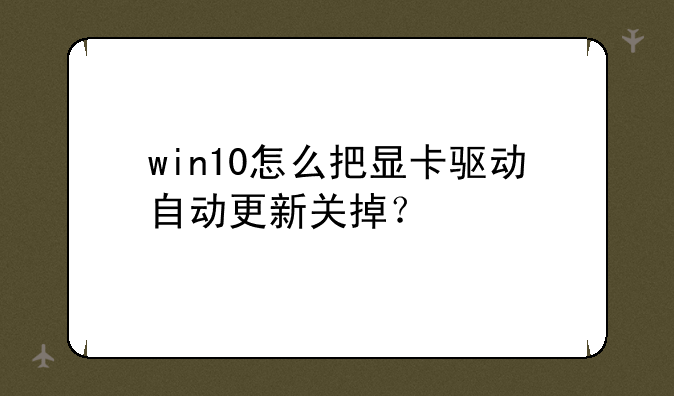 win10怎么把显卡驱动自动更新关掉？
