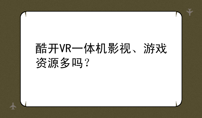 酷开VR一体机影视、游戏资源多吗？