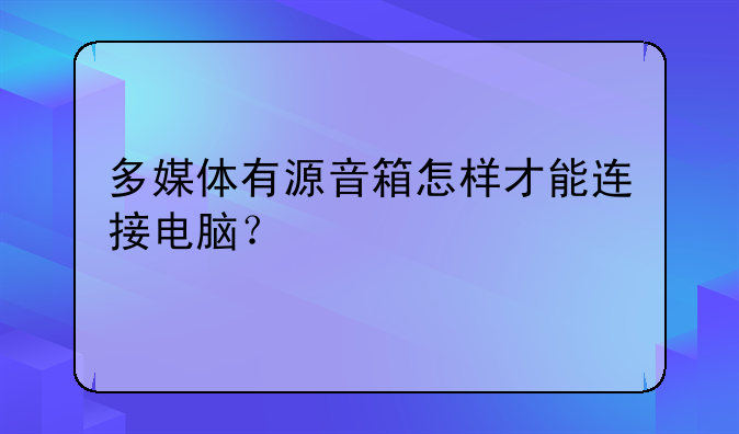 多媒体有源音箱怎样才能连接电脑？