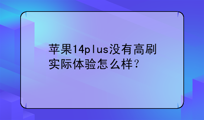 苹果14plus没有高刷实际体验怎么样？
