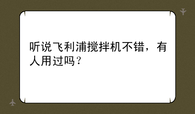 听说飞利浦搅拌机不错，有人用过吗？