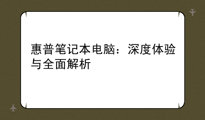 惠普笔记本电脑：深度体验与全面解析