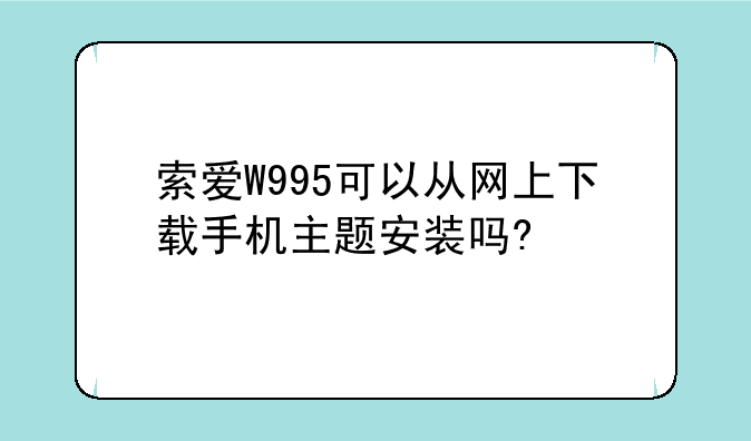 索爱W995可以从网上下载手机主题安装吗?