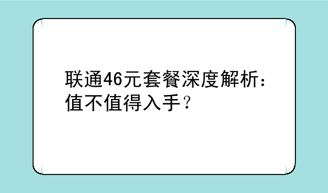 联通46元套餐深度解析：值不值得入手？