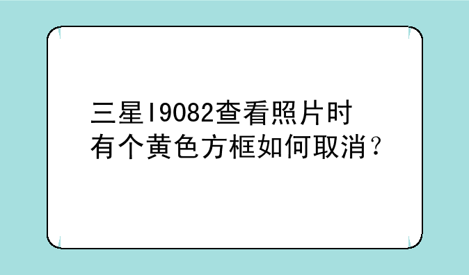 三星I9082查看照片时有个黄色方框如何取消？