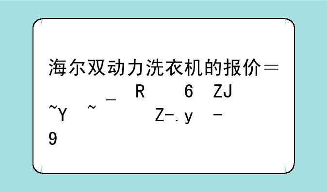 海尔双动力洗衣机的报价？耗电量大吗？费水吗