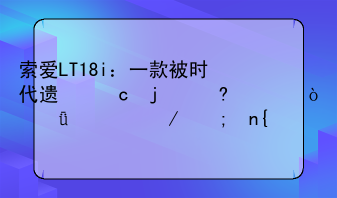 索爱LT18i：一款被时代遗忘的经典？深度评测与回顾