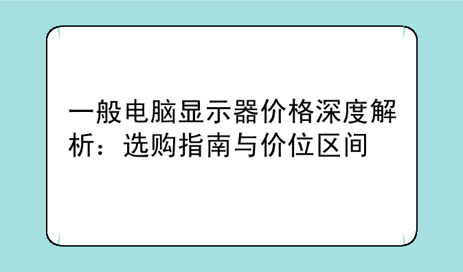 一般电脑显示器价格深度解析：选购指南与价位区间