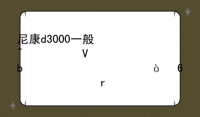 尼康d3000一般快门次数大约是几万次？换一次需要多少钱？