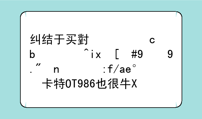 纠结于买小米还是魅族，新上市的阿尔卡特OT986也很牛X，大家给点意见吧！