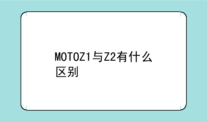 MOTOZ1与Z2有什么区别