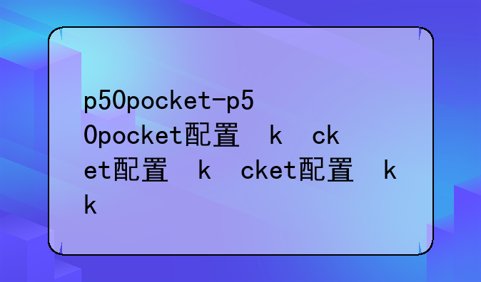 p50pocket-p50pocket配置参数