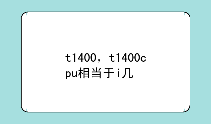 t1400，t1400cpu相当于i几
