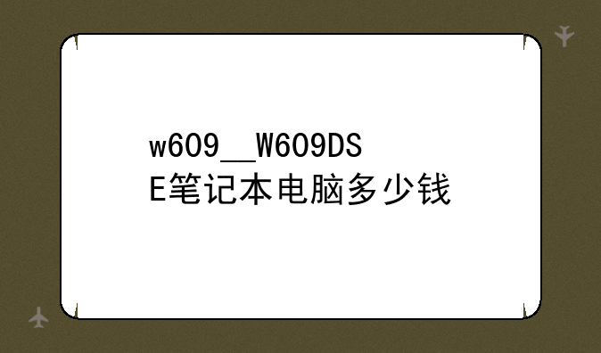 w609__W609DSE笔记本电脑多少钱