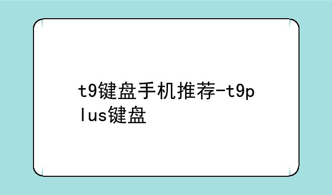 t9键盘手机推荐-t9plus键盘