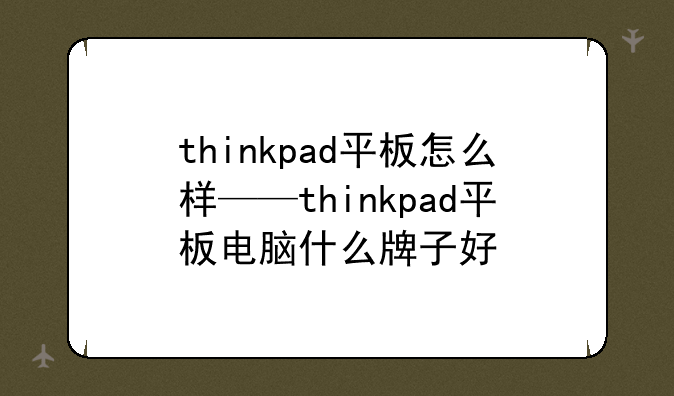 thinkpad平板怎么样——thinkpad平板电脑什么牌子好