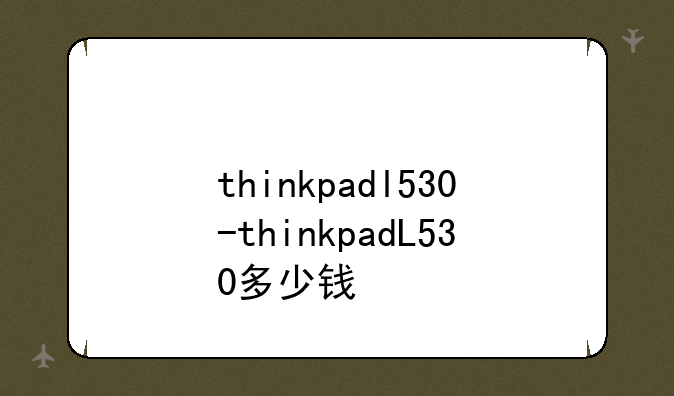 thinkpadl530-thinkpadL530多少钱