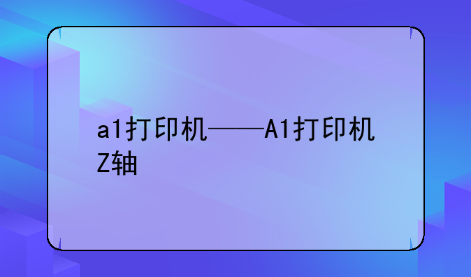 a1打印机——A1打印机Z轴