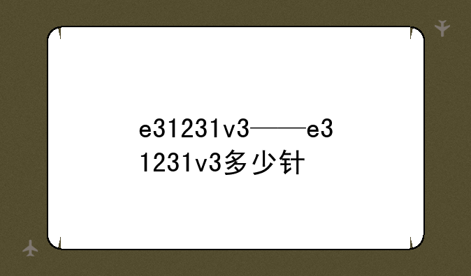 e31231v3——e31231v3多少针