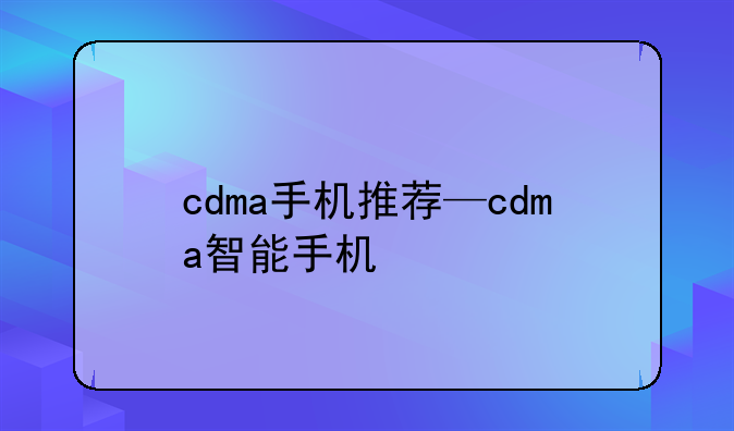 cdma手机推荐—cdma智能手机