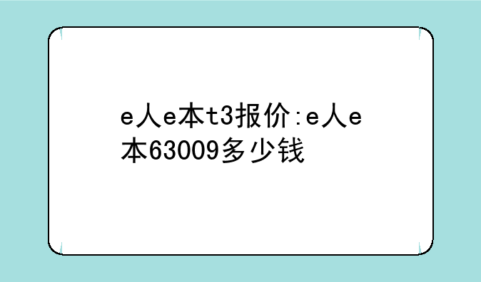 e人e本t3报价:e人e本63009多少钱