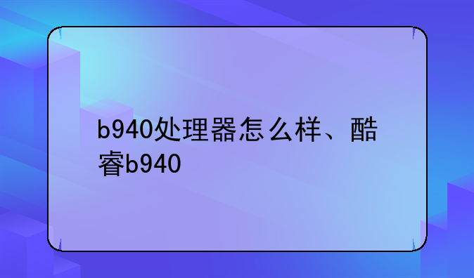 b940处理器怎么样、酷睿b940