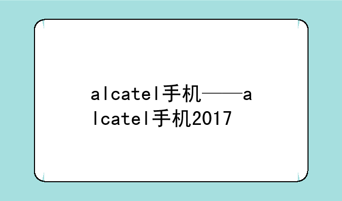 alcatel手机——alcatel手机2017