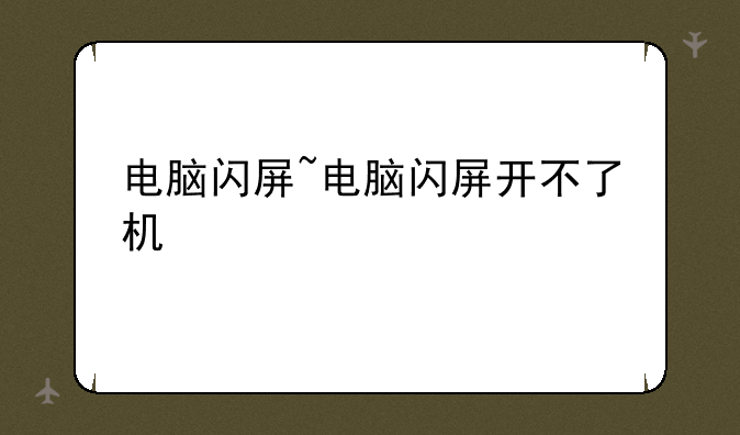 电脑闪屏~电脑闪屏开不了机