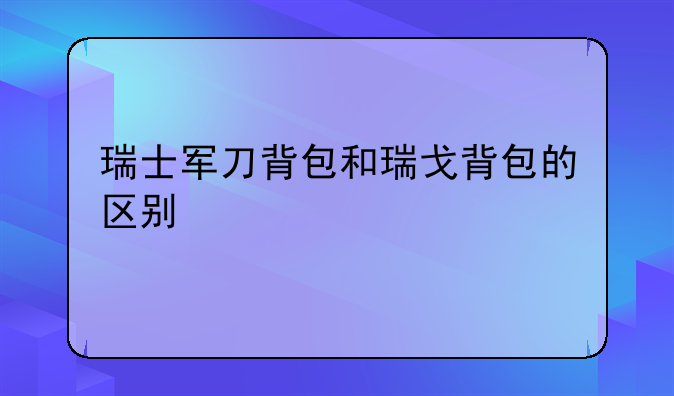 瑞士军刀背包和瑞戈背包的区别