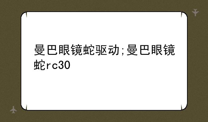 曼巴眼镜蛇驱动;曼巴眼镜蛇rc30