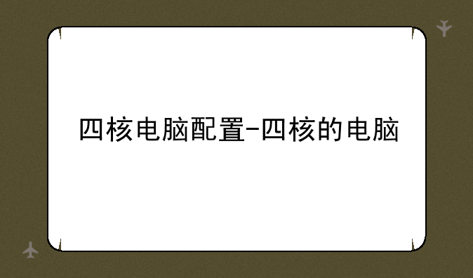 四核电脑配置-四核的电脑