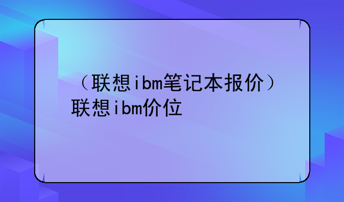 （联想ibm笔记本报价）联想ibm价位