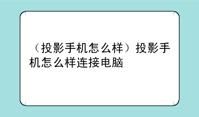 （投影手机怎么样）投影手机怎么样连接电脑