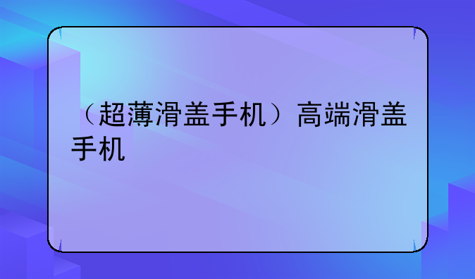 （超薄滑盖手机）高端滑盖手机