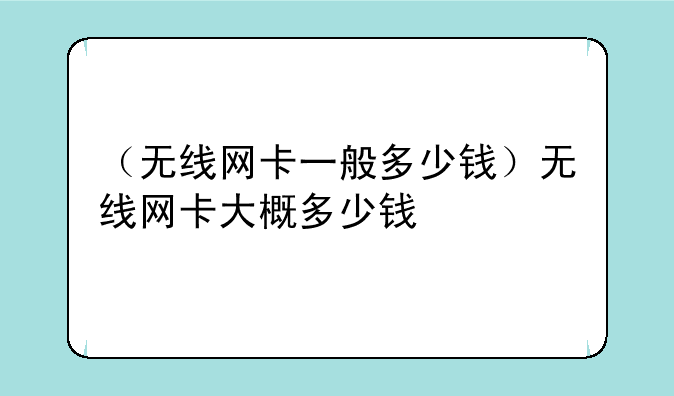 （无线网卡一般多少钱）无线网卡大概多少钱