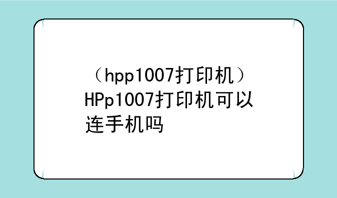 （hpp1007打印机）HPp1007打印机可以连手机吗