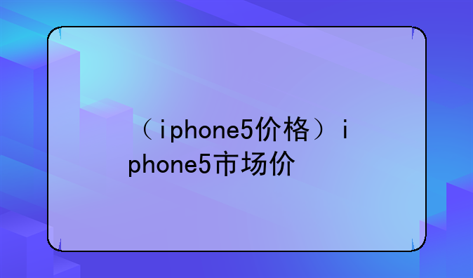 （iphone5价格）iphone5市场价