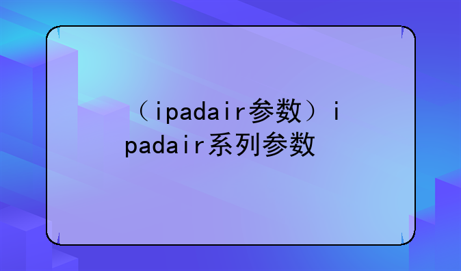 （ipadair参数）ipadair系列参数