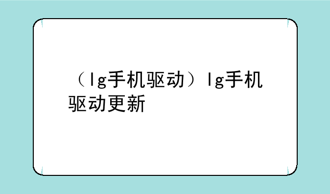（lg手机驱动）lg手机驱动更新