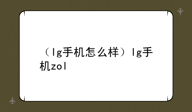 （lg手机怎么样）lg手机zol