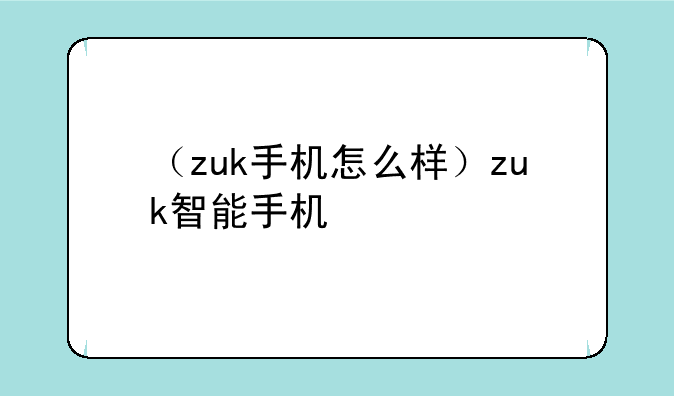 （zuk手机怎么样）zuk智能手机