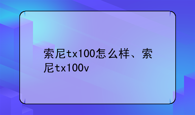 索尼tx100怎么样、索尼tx100v