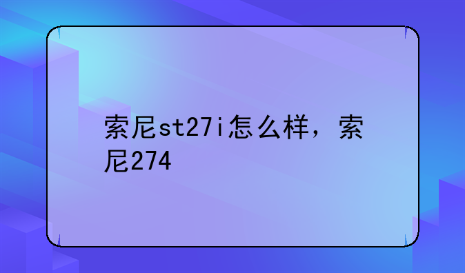 索尼st27i怎么样，索尼274