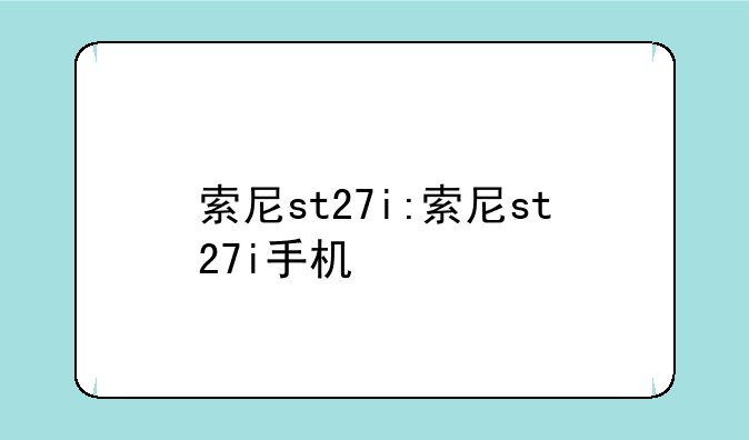 索尼st27i:索尼st27i手机
