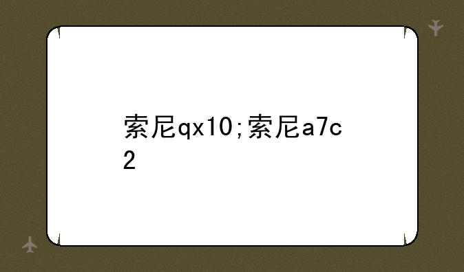 索尼qx10;索尼a7c2