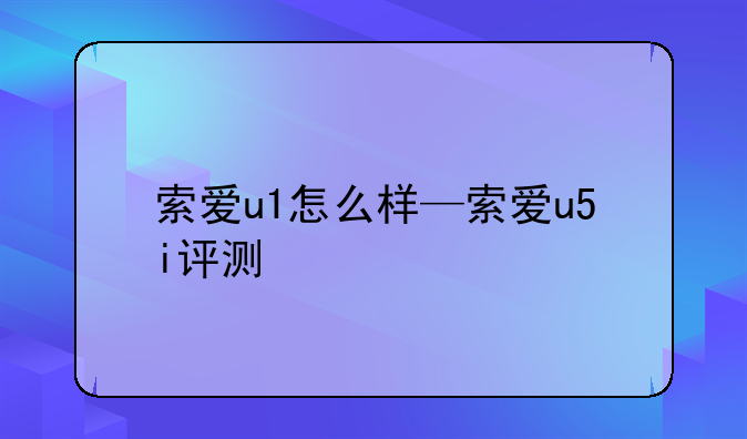索爱u1怎么样—索爱u5i评测