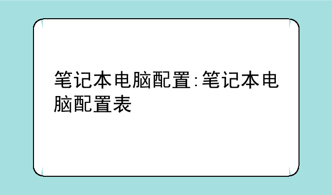 笔记本电脑配置:笔记本电脑配置表